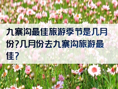 九寨沟最佳旅游季节是几月份？几月份去九寨沟旅游最佳？