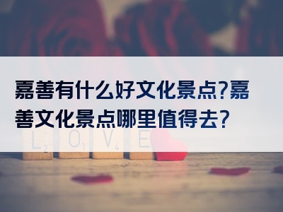 嘉善有什么好文化景点？嘉善文化景点哪里值得去？