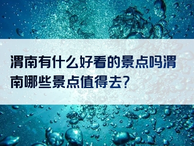 渭南有什么好看的景点吗渭南哪些景点值得去？