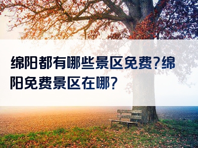 绵阳都有哪些景区免费？绵阳免费景区在哪？