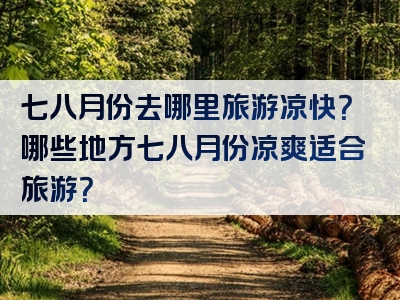 七八月份去哪里旅游凉快？哪些地方七八月份凉爽适合旅游？