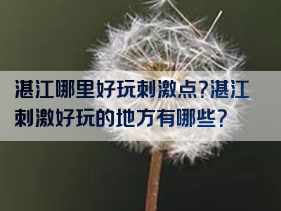 湛江哪里好玩刺激点？湛江刺激好玩的地方有哪些？