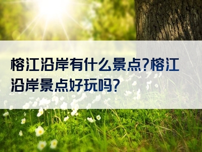 榕江沿岸有什么景点？榕江沿岸景点好玩吗？