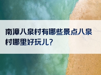 南漳八泉村有哪些景点八泉村哪里好玩儿？