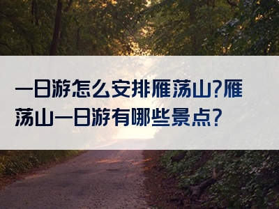 一日游怎么安排雁荡山？雁荡山一日游有哪些景点？