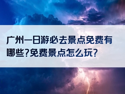 广州一日游必去景点免费有哪些？免费景点怎么玩？