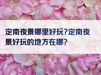 定南夜景哪里好玩？定南夜景好玩的地方在哪？