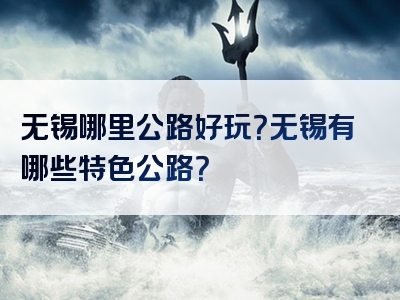 无锡哪里公路好玩？无锡有哪些特色公路？