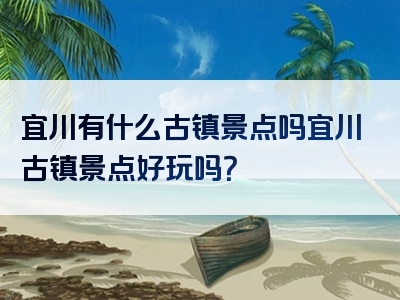 宜川有什么古镇景点吗宜川古镇景点好玩吗？