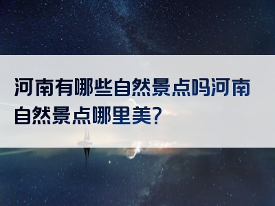河南有哪些自然景点吗河南自然景点哪里美？