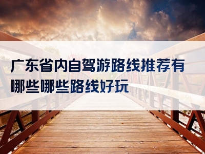 广东省内自驾游路线推荐有哪些哪些路线好玩