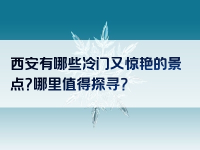 西安有哪些冷门又惊艳的景点？哪里值得探寻？
