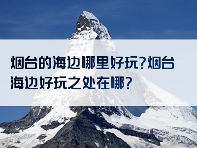烟台的海边哪里好玩？烟台海边好玩之处在哪？