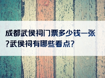 成都武侯祠门票多少钱一张？武侯祠有哪些看点？