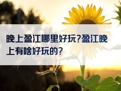 晚上盈江哪里好玩？盈江晚上有啥好玩的？