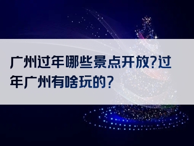 广州过年哪些景点开放？过年广州有啥玩的？