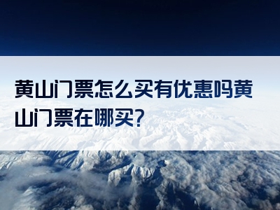 黄山门票怎么买有优惠吗黄山门票在哪买？
