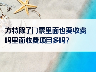 方特除了门票里面也要收费吗里面收费项目多吗？