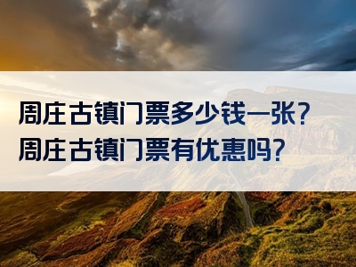 周庄古镇门票多少钱一张？周庄古镇门票有优惠吗？
