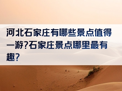 河北石家庄有哪些景点值得一游？石家庄景点哪里最有趣？