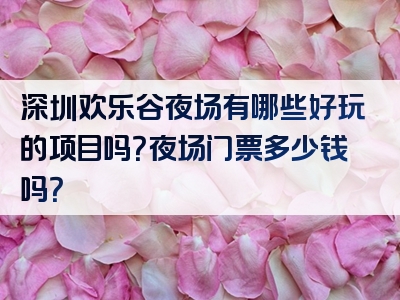 深圳欢乐谷夜场有哪些好玩的项目吗？夜场门票多少钱吗？