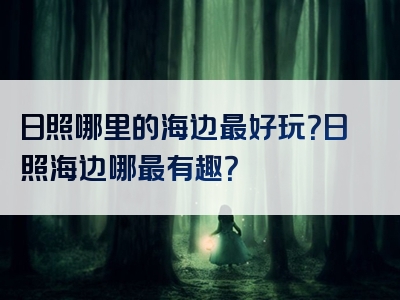日照哪里的海边最好玩？日照海边哪最有趣？