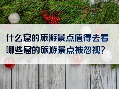 什么窟的旅游景点值得去看哪些窟的旅游景点被忽视？