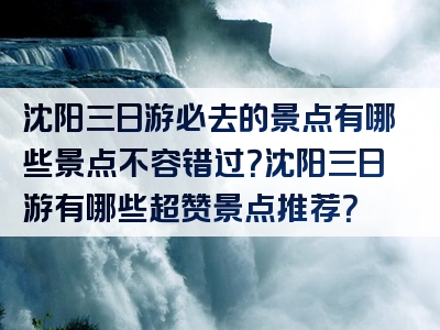 沈阳三日游必去的景点有哪些景点不容错过？沈阳三日游有哪些超赞景点推荐？