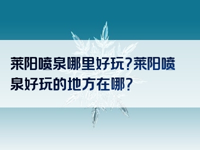 莱阳喷泉哪里好玩？莱阳喷泉好玩的地方在哪？
