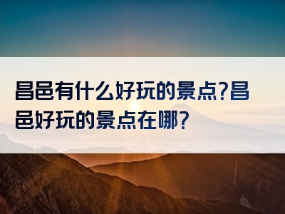 昌邑有什么好玩的景点？昌邑好玩的景点在哪？