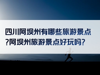 四川阿坝州有哪些旅游景点？阿坝州旅游景点好玩吗？