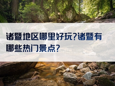 诸暨地区哪里好玩？诸暨有哪些热门景点？