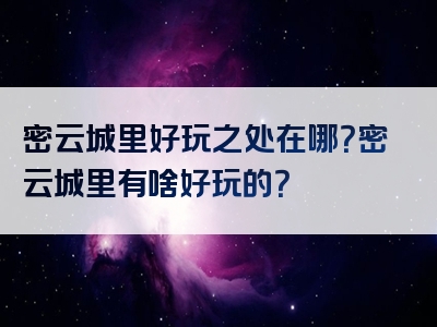 密云城里好玩之处在哪？密云城里有啥好玩的？