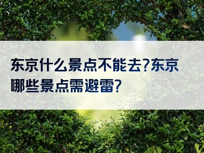 东京什么景点不能去？东京哪些景点需避雷？