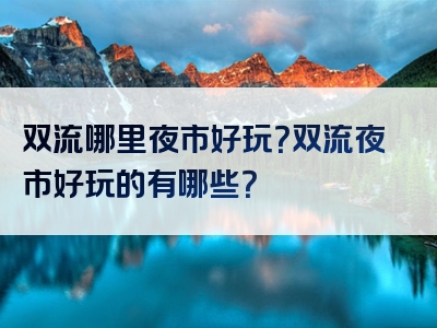 双流哪里夜市好玩？双流夜市好玩的有哪些？