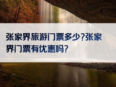 张家界旅游门票多少？张家界门票有优惠吗？