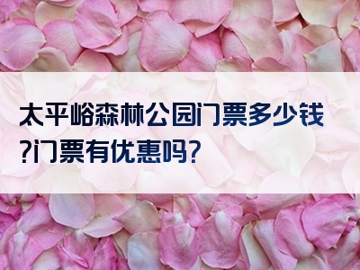 太平峪森林公园门票多少钱？门票有优惠吗？