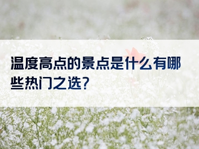 温度高点的景点是什么有哪些热门之选？