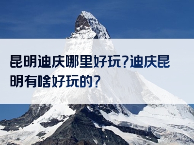 昆明迪庆哪里好玩？迪庆昆明有啥好玩的？