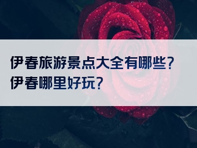 伊春旅游景点大全有哪些？伊春哪里好玩？