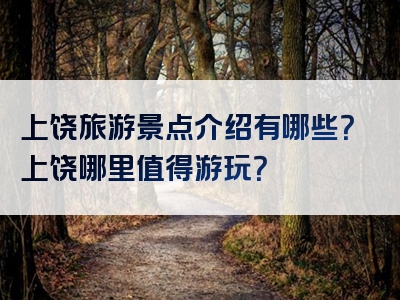 上饶旅游景点介绍有哪些？上饶哪里值得游玩？