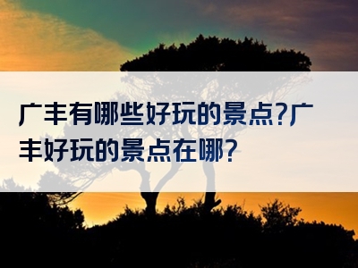 广丰有哪些好玩的景点？广丰好玩的景点在哪？