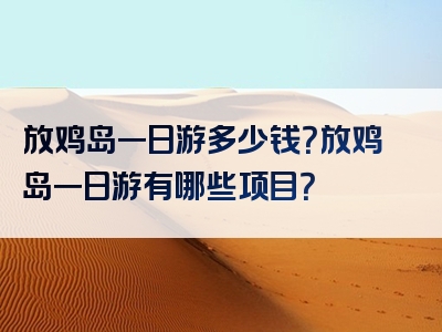 放鸡岛一日游多少钱？放鸡岛一日游有哪些项目？