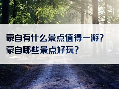 蒙自有什么景点值得一游？蒙自哪些景点好玩？