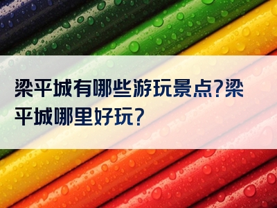 梁平城有哪些游玩景点？梁平城哪里好玩？