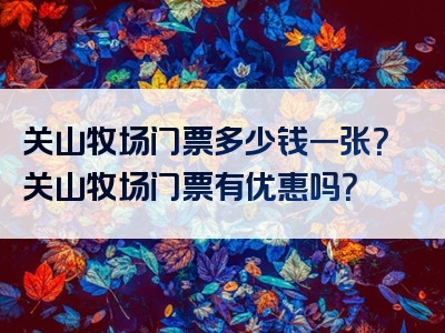 关山牧场门票多少钱一张？关山牧场门票有优惠吗？