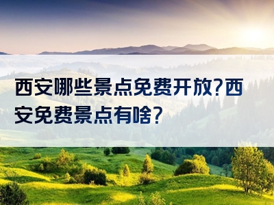 西安哪些景点免费开放？西安免费景点有啥？