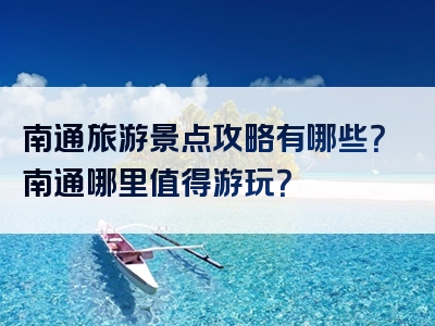 南通旅游景点攻略有哪些？南通哪里值得游玩？