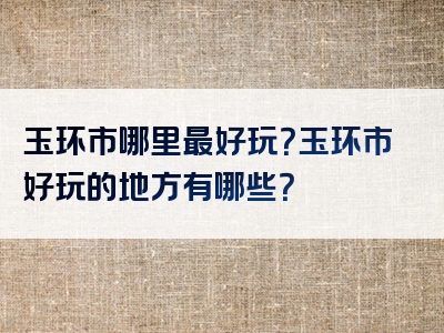 玉环市哪里最好玩？玉环市好玩的地方有哪些？