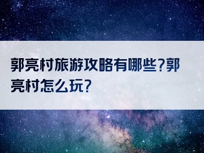 郭亮村旅游攻略有哪些？郭亮村怎么玩？